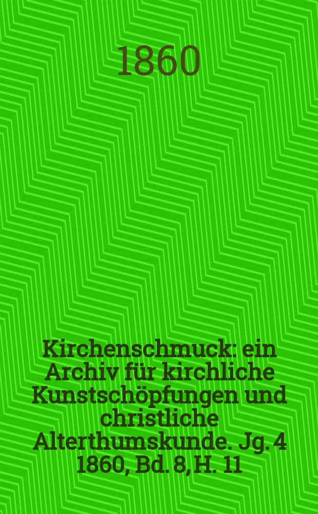 Kirchenschmuck : ein Archiv f&uuml;r kirchliche Kunstsch&ouml;pfungen und christliche Alterthumskunde. Jg. 4 1860, Bd. 8, H. 11
