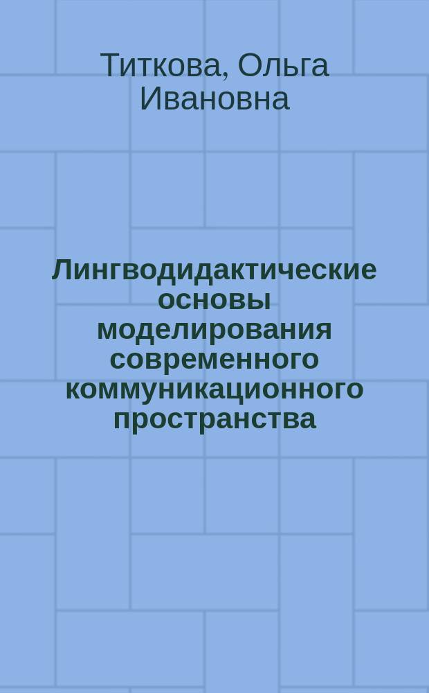 Лингводидактические основы моделирования современного коммуникационного пространства : автореферат диссертации на соискание ученой степени доктора педагогических наук : специальность 13.00.02 <Теория и методика обучения и воспитания> : специальность 10.02.19 <Теория языка>