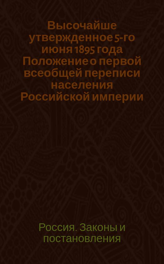 Высочайше утвержденное 5-го июня 1895 года Положение о первой всеобщей переписи населения Российской империи : перепечатано по постановлению Оренбургского губернского статистического комитета