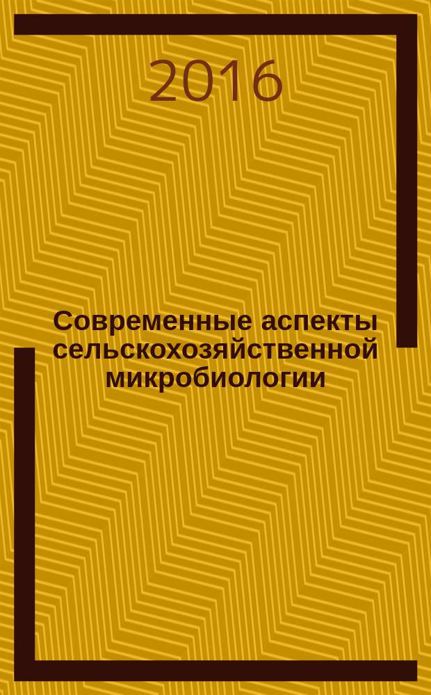 Современные аспекты сельскохозяйственной микробиологии : международная конференция, Москва, 7-8 декабря 2016 г. : к 120-летию создания кафедры микробиологии и иммунологии и к 150-летию со дня рождения профессора Н.Н. Худякова : материалы конференции
