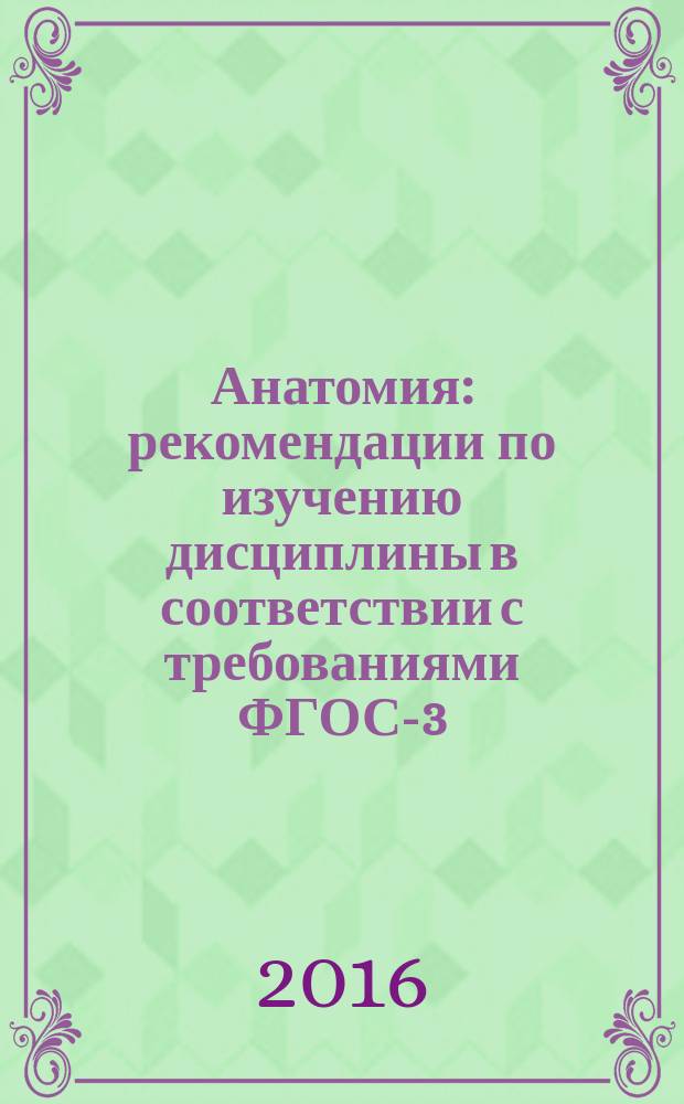 Анатомия: рекомендации по изучению дисциплины в соответствии с требованиями ФГОС-3. по специальности 34.03.01 "Сестринское дело" (Академический бакалавриат) : Учебно-методическое пособие