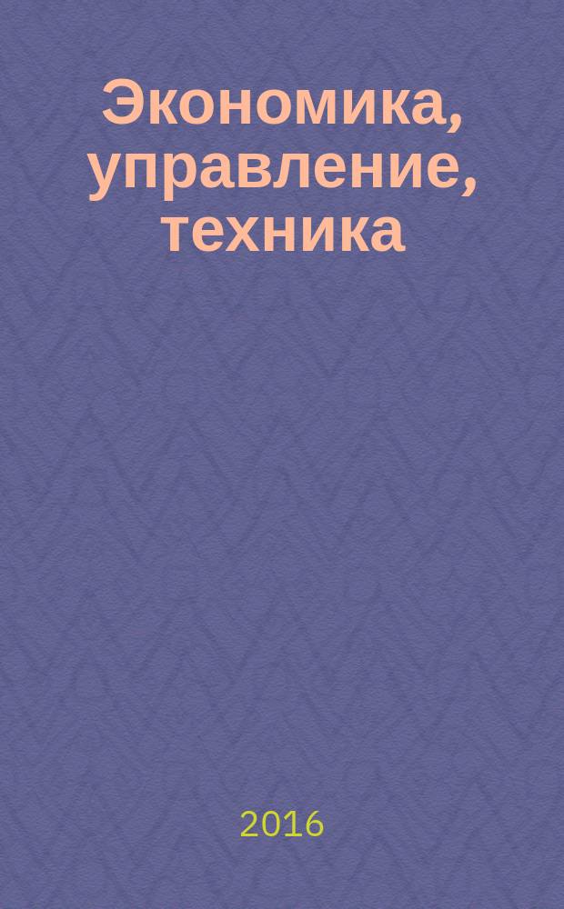 Экономика, управление, техника: проблемы и перспективы развития : труды международной научно-практической конференции (г. Дедовск, 8-9 августа 2016 г.)
