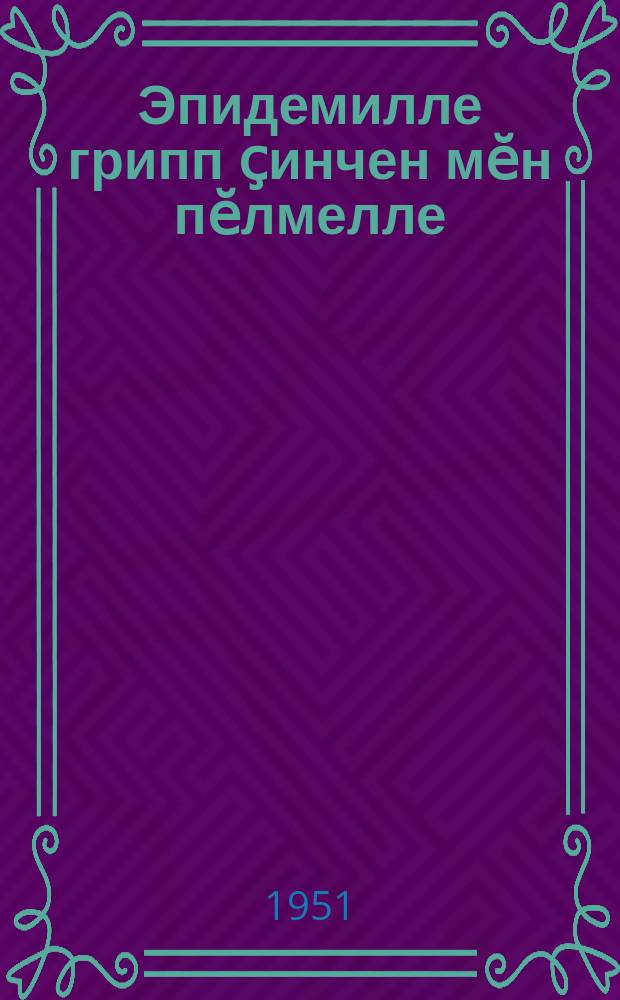 Эпидемилле грипп ҫинчен мӗн пӗлмелле = Что надо знать об эпидемии гриппа