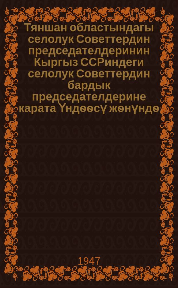 Тяншан областындагы селолук Советтердин председателдеринин Кыргыз ССРиндеги селолук Советтердин бардык председателдерине карата Үндѳѳсү жѳнүндѳ = Об обрщении председателей сельских Советов Тян-Шаньской области ко всем председателям Советов Киргизской ССР : Кыргыз ССР министерлер Советинде = в Совете министров Киргиз.ССР