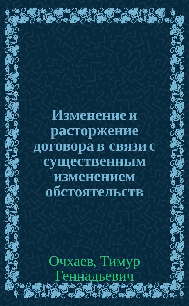 Изменение и расторжение договора в связи с существенным изменением обстоятельств : автореферат диссертации на соискание ученой степени кандидата юридических наук : специальность 12.00.03 <Гражданское право; предпринимательское право; семейное право; международное частное право>