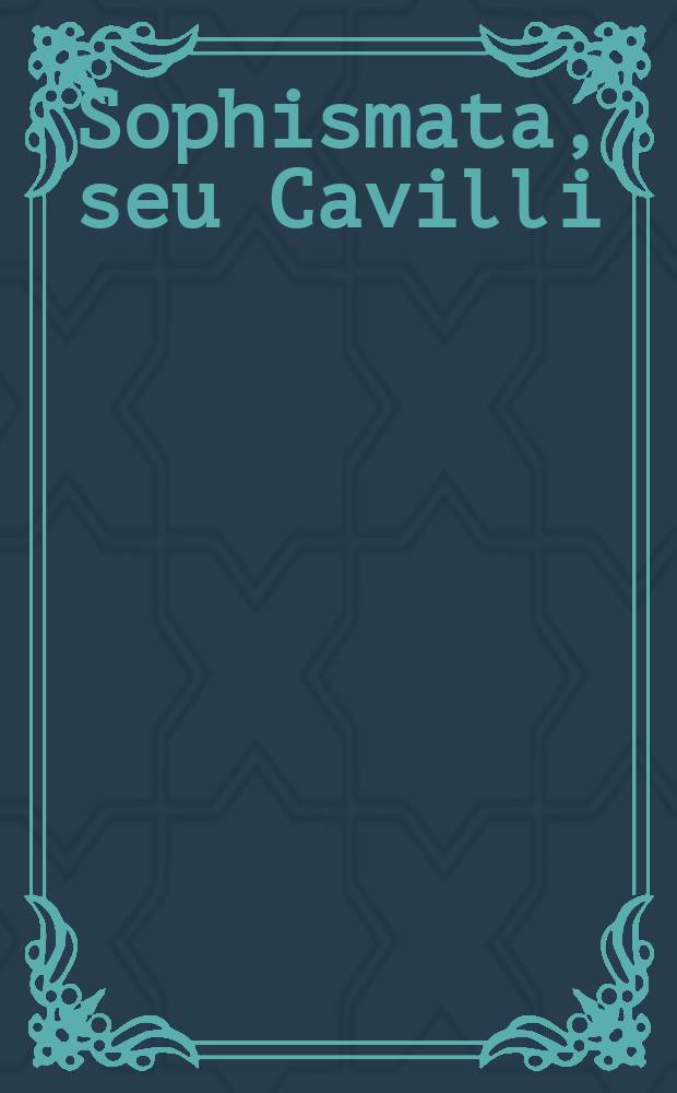 Sophismata, seu Cavilli; quibus creaturarum novi cultores probare contendunt creaturam posse coli, imo & cultus Divini capacem esse, dummodo ratio formalis talis cultus sit excellentia Divina