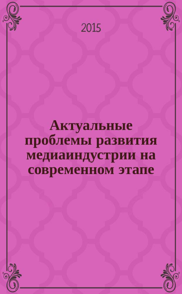 Актуальные проблемы развития медиаиндустрии на современном этапе : материалы IV Международной научно-практической конференции, 22 декабря 2015 г