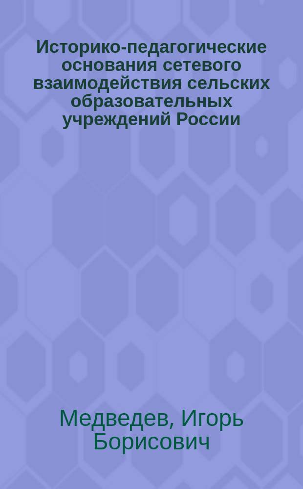 Историко-педагогические основания сетевого взаимодействия сельских образовательных учреждений России (1991-2014 гг.) : автореферат диссертации на соискание ученой степени кандидата педагогических наук : специальность 13.00.01 <Общая педагогика, история педагогики и образования>