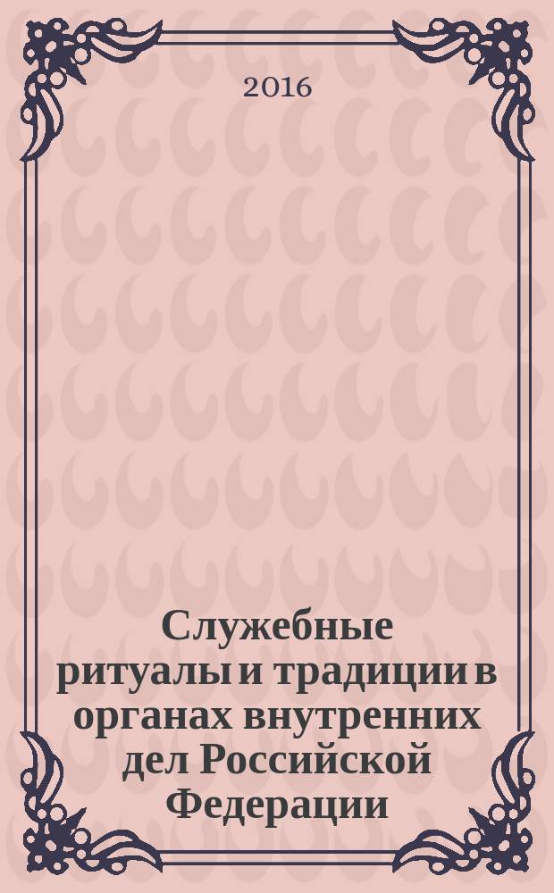 Служебные ритуалы и традиции в органах внутренних дел Российской Федерации : учебно-методическое пособие