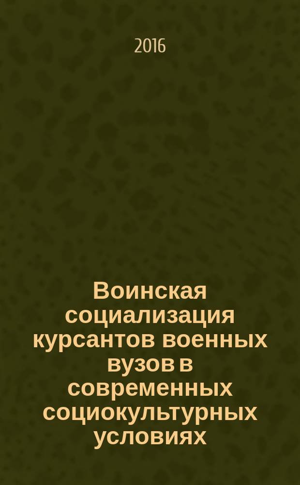 Воинская социализация курсантов военных вузов в современных социокультурных условиях : монография