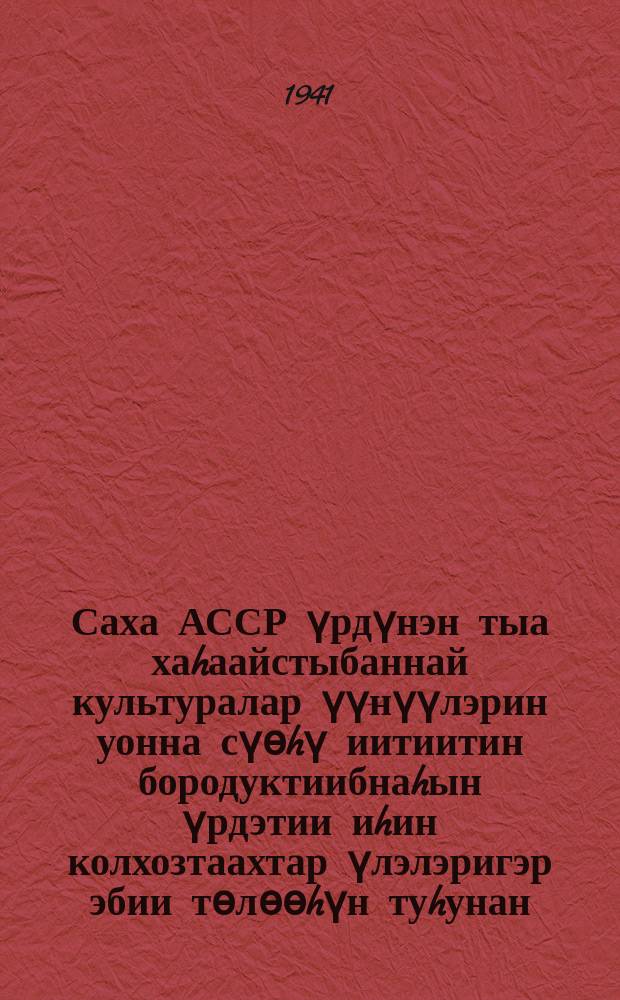 Саха АССР үрдүнэн тыа хаhаайстыбаннай культуралар үүнүүлэрин уонна сүѳhү иитиитин бородуктиибнаhын үрдэтии иhин колхозтаахтар үлэлэригэр эбии тѳлѳѳhүн туhунан : ССР Союзтарын НКС уонна БСК(б)П КК 1941 сыл кулун тутар 1 күнүнээҕи уураахтара = Об дополнительной оплате труда колхозников за повышение урожайности сельскохозяйственных культур и продуктивности животноводства по Якутской АССР