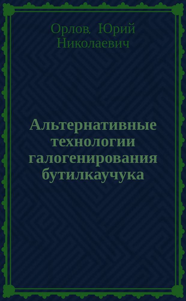 Альтернативные технологии галогенирования бутилкаучука : монография