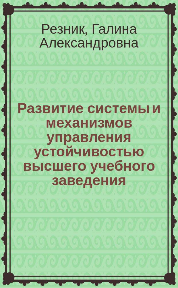 Развитие системы и механизмов управления устойчивостью высшего учебного заведения : монография