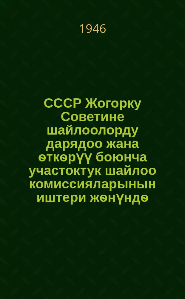 СССР Жогорку Советине шайлоолорду дарядоо жана ѳткѳрүү боюнча участоктук шайлоо комиссияларынын иштери жѳнүндѳ = О работе участковых избирательных комиссий по подготовке и проведению выборов в Верховный Совет СССР