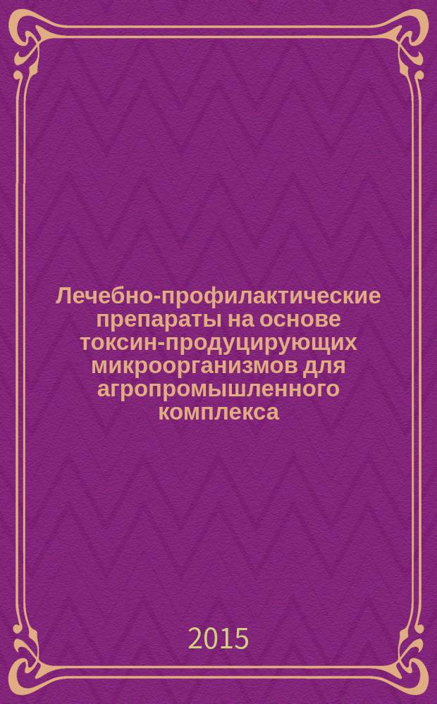 Лечебно-профилактические препараты на основе токсин-продуцирующих микроорганизмов для агропромышленного комплекса : автореферат диссертации на соискание ученой степени доктора ветеринарных наук : специальность 06.02.02 <Ветеринарная микробиология, вирусология, эпизоотология, микология с микотоксикологией и иммунология>