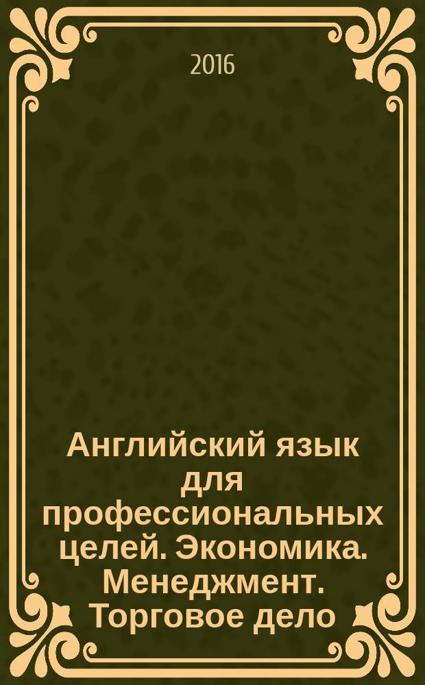 Английский язык для профессиональных целей. Экономика. Менеджмент. Торговое дело : практикум для студентов образовательных программ 38.03.01 Экономика; 38.03.02 Менеджмент; 38.03.06 Торговое дело : текстовое электронное издание