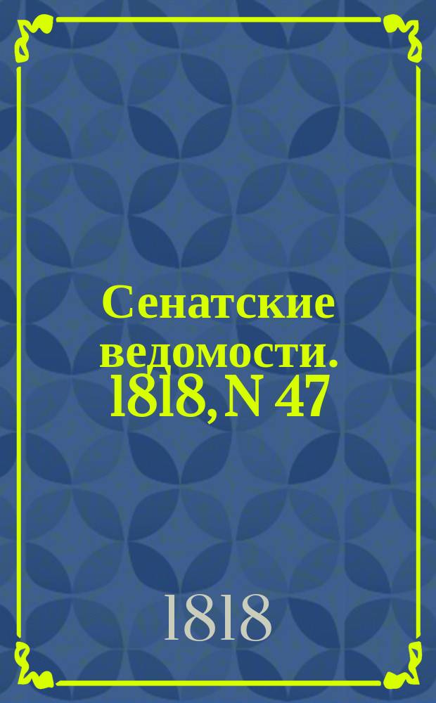 Сенатские ведомости. 1818, N 47 (23 нояб.)