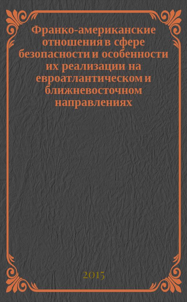 Франко-американские отношения в сфере безопасности и особенности их реализации на евроатлантическом и ближневосточном направлениях (2001-2013 гг.) : автореферат диссертации на соискание ученой степени кандидата исторических наук : специальность 07.00.15 <История международных отношений и внешней политики>