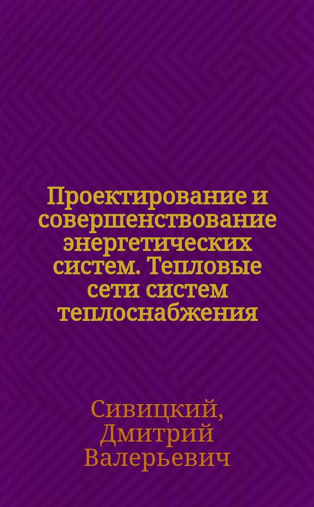 Проектирование и совершенствование энергетических систем. Тепловые сети систем теплоснабжения : учебное пособие для студентов направления подготовки 13.03.01 - Теплоэнергетика и теплотехника