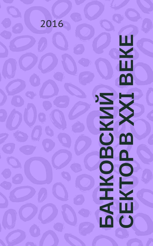 Банковский сектор в XXI веке: проблемы, тенденции и перспективы развития : материалы Международной научно-практической конференции (20-21 апреля 2016 г.)