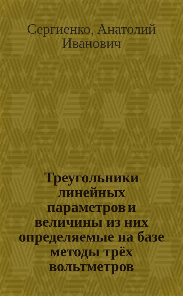 Треугольники линейных параметров и величины из них определяемые на базе методы трёх вольтметров : монография