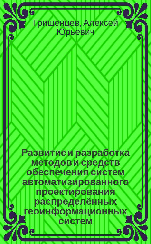 Развитие и разработка методов и средств обеспечения систем автоматизированного проектирования распределённых геоинформационных систем : автореферат дис. на соиск. уч. степ. доктора технических наук : специальность 05.13.12 <системы автоматизации>