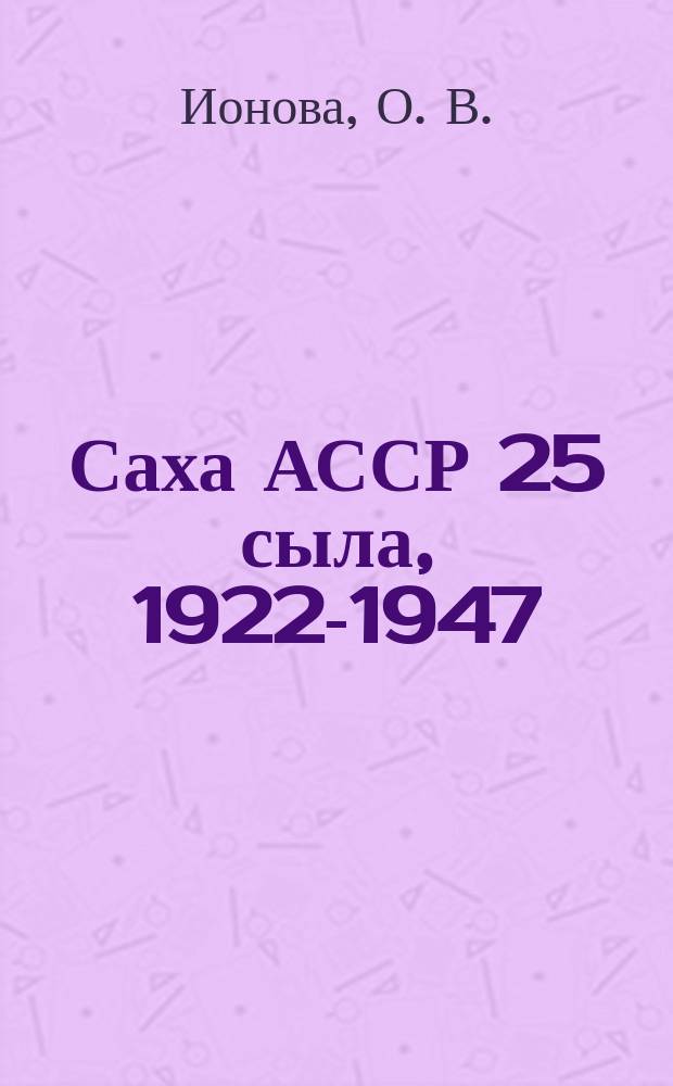 Саха АССР 25 сыла, 1922-1947 = 25 лет Якутской АССР