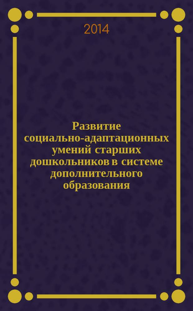 Развитие социально-адаптационных умений старших дошкольников в системе дополнительного образования : автореферат диссертации на соискание ученой степени кандидата педагогических наук : специальность 13.00.02 <Теория и методика обучения и воспитания (по областям и уровням образования)>