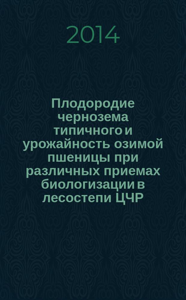 Плодородие чернозема типичного и урожайность озимой пшеницы при различных приемах биологизации в лесостепи ЦЧР : автореферат диссертации на соискание ученой степени кандидата сельскохозяйственных наук : специальность 06.01.01 <Общее земледелие>