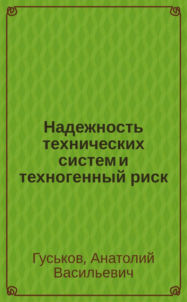 Надежность технических систем и техногенный риск : учебное пособие для студентов высших учебных заведений, обучающихся по направлению подготовки "Техносферная безопасность" (20.03.01 и 20.04.01)