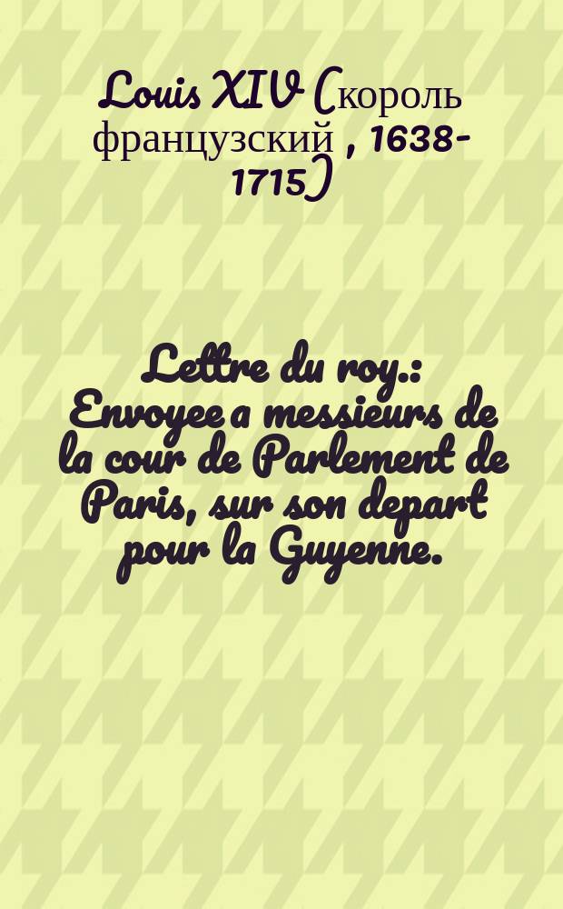Lettre du roy. : Envoyee a messieurs de la cour de Parlement de Paris, sur son depart pour la Guyenne. : Leuë le huictiesme iuillet 1650
