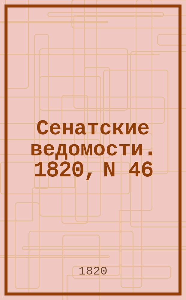 Сенатские ведомости. 1820, N 46 (13 нояб.)