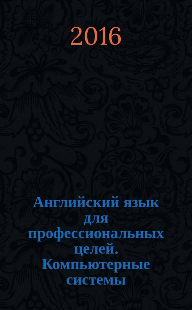 Английский язык для профессиональных целей. Компьютерные системы : практикум для студентов образовательных программ 01.03.02 Прикладная математика и информатика; 09.03.01 Информатика и вычислительная техника; 09.03.02 Информационные системы и технологии; 09.03.03 Прикладная информатика; 09.03.04 Программная инженерия; 10.03.01 Информационная безопасность : текстовое электронное издание