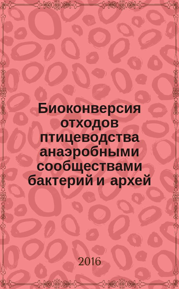 Биоконверсия отходов птицеводства анаэробными сообществами бактерий и архей : автореферат дис. на соиск. уч. степ. кандидата биологических наук : специальность 03.02.03 <микробиология>