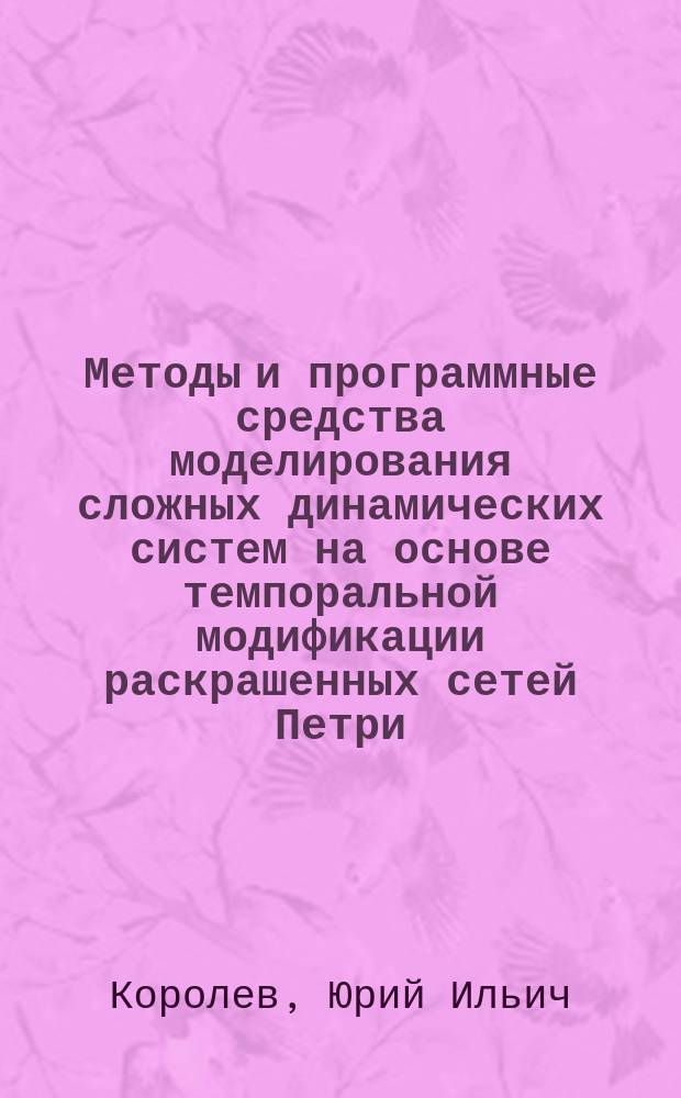 Методы и программные средства моделирования сложных динамических систем на основе темпоральной модификации раскрашенных сетей Петри : автореферат диссертации на соискание ученой степени кандидата технических наук : специальность 05.13.11 <Математическое и программное обеспечение вычислительных машин, комплексов и компьютерных сетей>