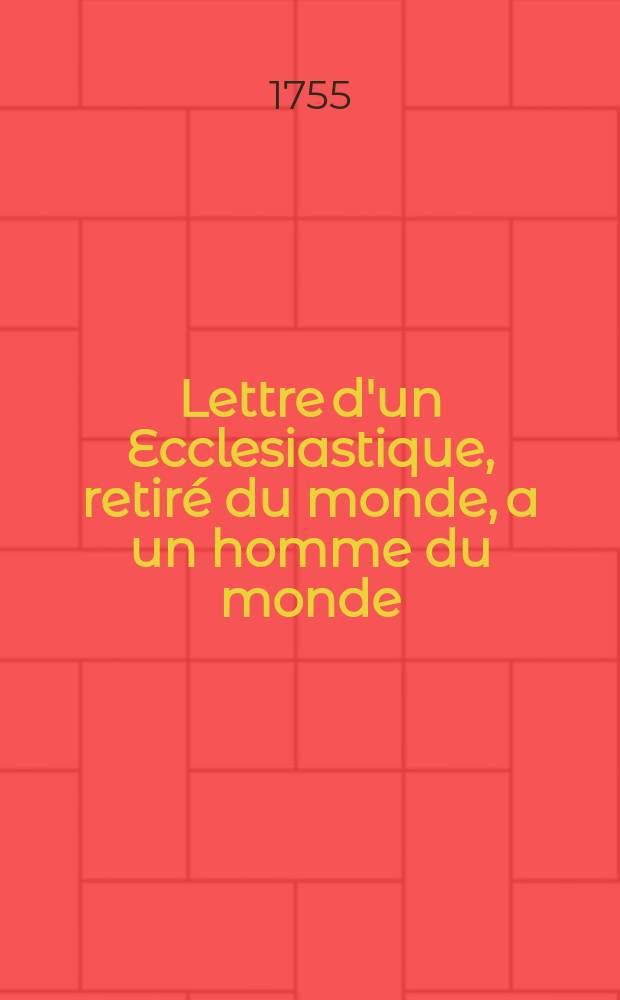 Lettre d'un Ecclesiastique, retiré du monde, a un homme du monde