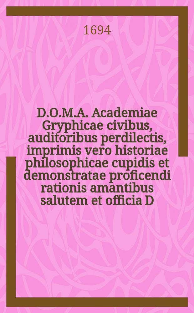 D.O.M.A. Academiae Gryphicae civibus, auditoribus perdilectis, imprimis vero historiae philosophicae cupidis et demonstratae proficendi rationis amantibus salutem et officia D.M. Benjamin Potzerne, Philosophiae Professor regius