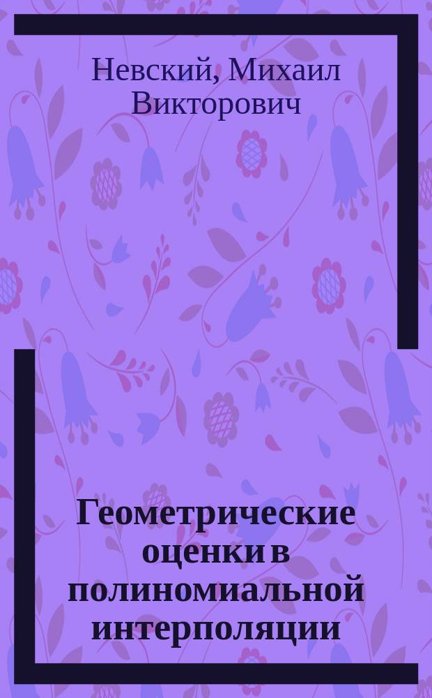 Геометрические оценки в полиномиальной интерполяции : автореферат диссертации на соискание ученой степени доктора физико-математических наук : специальность 01.01.01 <Вещественный, комплексный и функциональный анализ>