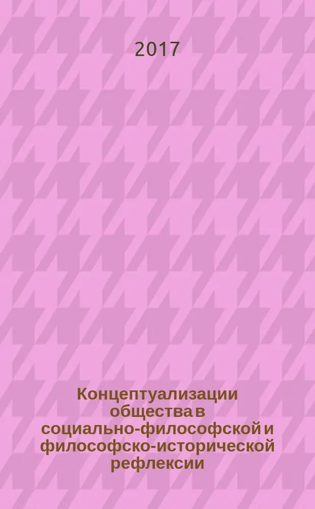 Концептуализации общества в социально-философской и философско-исторической рефлексии : монография : сборник статей