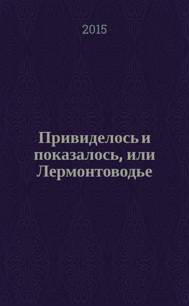 Привиделось и показалось, или Лермонтоводье : драматическое постижение из круга "Образы человечества" : на подступах к трагедии М.Ю. Лермонтова