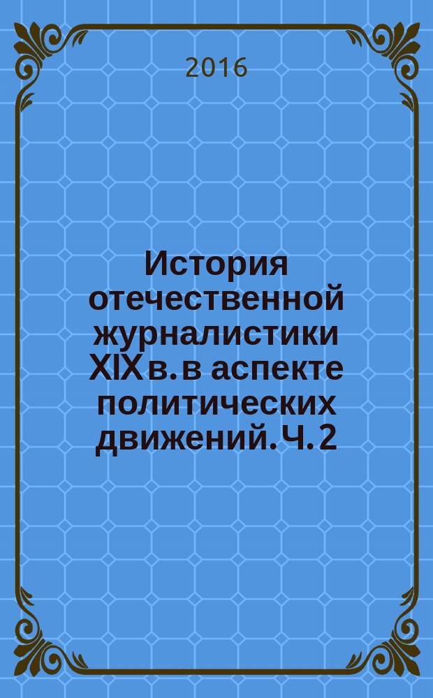 История отечественной журналистики XIX в. в аспекте политических движений. Ч. 2