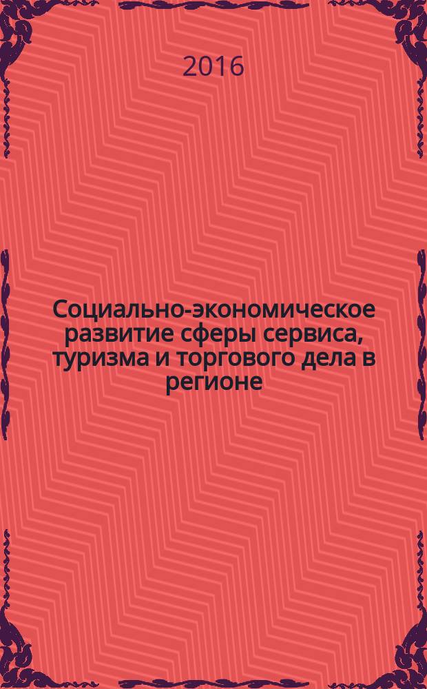 Социально-экономическое развитие сферы сервиса, туризма и торгового дела в регионе = Socio-economic development of service and tourism sphere and business in the region : сборник научных статей Всероссийской научно-практической конференции, 28 апреля 2016 года