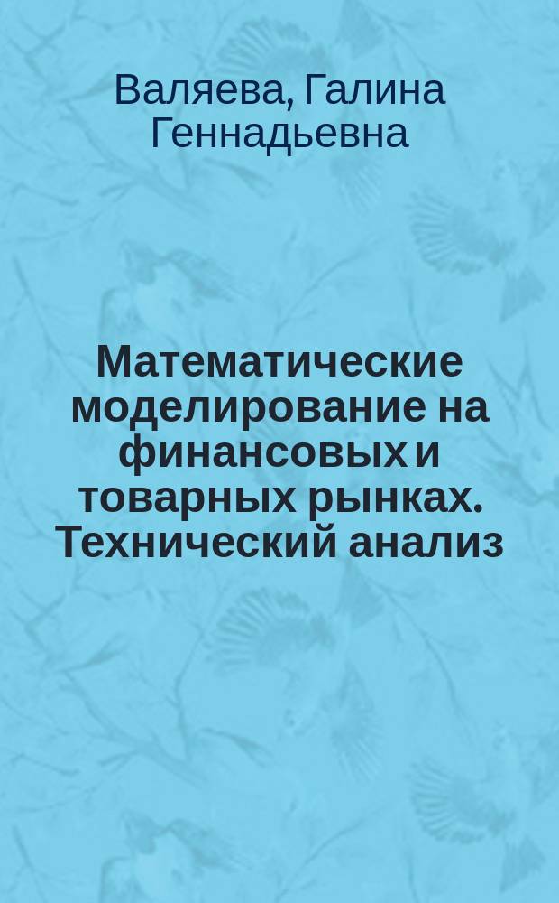 Математические моделирование на финансовых и товарных рынках. Технический анализ : учебное пособие : для студентов (бакалавров и магистров) экономических специальностей, изучающих курсы "Инвестиционный анализ", "Корпоративные финансы", "Современные стратегии и бизнес модели на различных рынках"