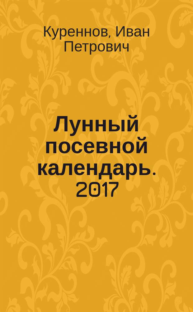 Лунный посевной календарь. 2017 : отличный урожай - гарантирован!