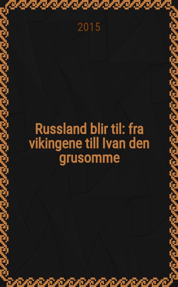 Russland blir til : fra vikingene till Ivan den grusomme = Превращения России от варягов до Ивана Грозного