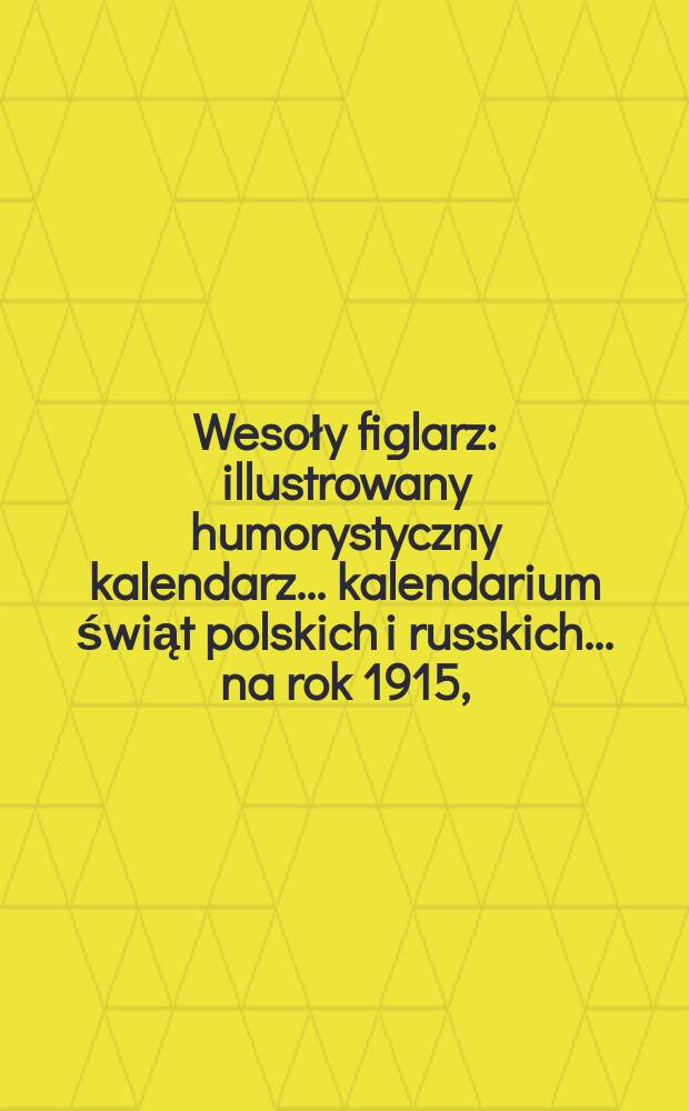 Wesoły figlarz : illustrowany humorystyczny kalendarz... kalendarium świąt polskich i russkich. ... na rok 1915, (Rocznik 2)