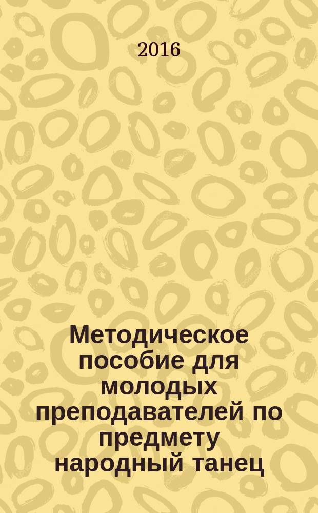 Методическое пособие для молодых преподавателей по предмету народный танец : итогового государственного экзамена по народному танцу студентов 4 курса хореографического отделения среднего профессионального учебного заведения (упражнения у станка)