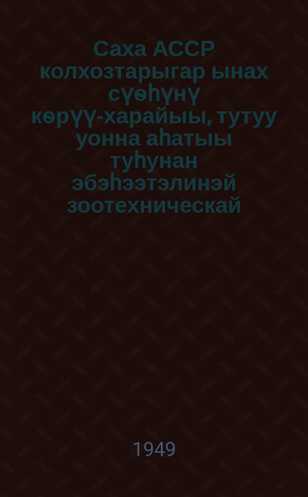 Саха АССР колхозтарыгар ынах сүѳhүнү кѳрүү-харайыы, тутуу уонна аhатыы туhунан эбэhээтэлинэй зоотехническай, ветеринарнай быраабылалар = Обязательные зоотехнические и ветеринарные правила по уходу, содержанию и кормлению крупного рогатого скота в колхозах ЯАССР