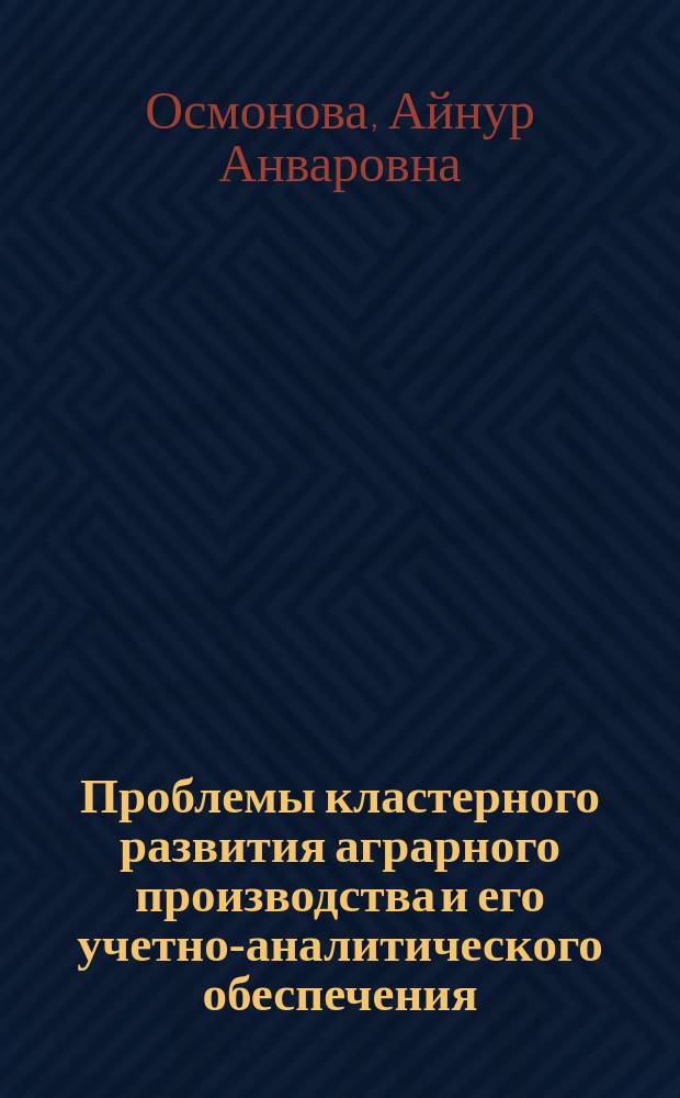 Проблемы кластерного развития аграрного производства и его учетно-аналитического обеспечения (на материалах Кыргызской Республики) : автореферат диссертации на соискание ученой степени доктора экономических наук : специальность 08.00.12 - Бухгалтерский учет, статистика