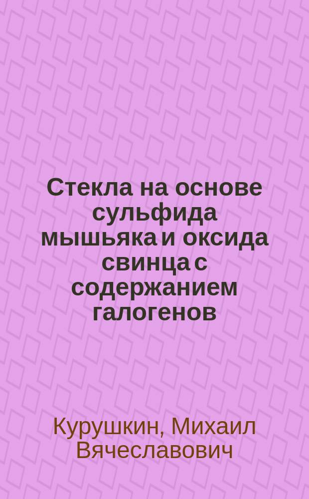 Стекла на основе сульфида мышьяка и оксида свинца с содержанием галогенов : автореферат дис. на соиск. уч. степ. кандидата химических наук : специальность 02.00.01 <неорганическая химия>